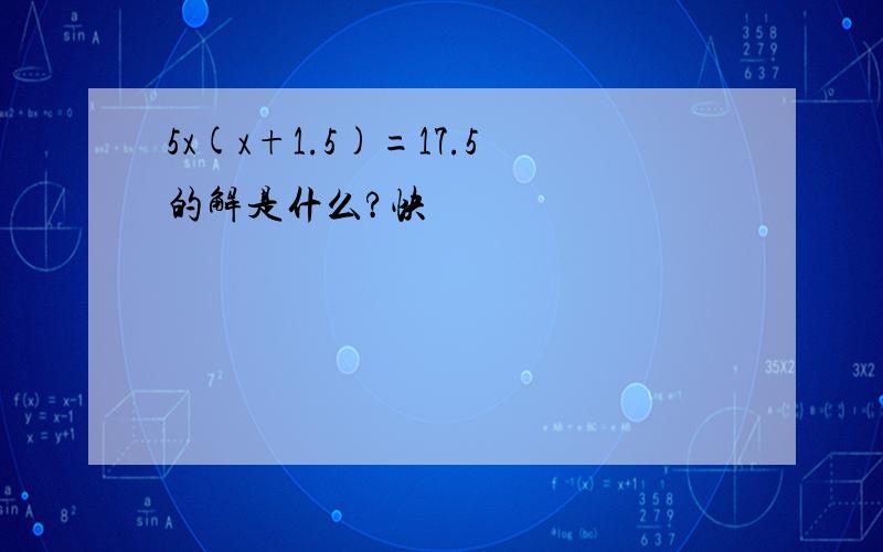 5x(x+1.5)=17.5的解是什么?快