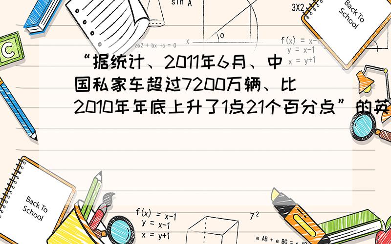 “据统计、2011年6月、中国私家车超过7200万辆、比2010年年底上升了1点21个百分点”的英文翻译