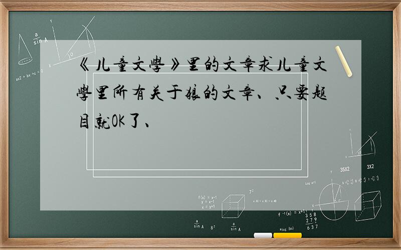 《儿童文学》里的文章求儿童文学里所有关于狼的文章、只要题目就OK了、