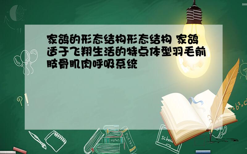 家鸽的形态结构形态结构 家鸽适于飞翔生活的特点体型羽毛前肢骨肌肉呼吸系统