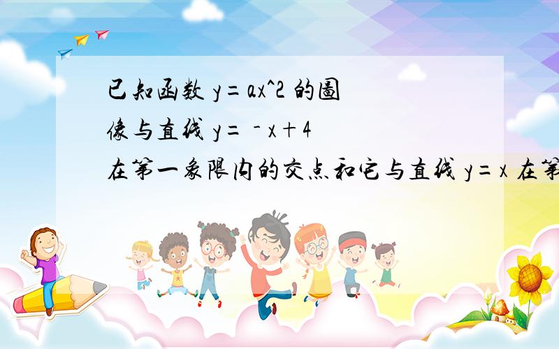 已知函数 y=ax^2 的图像与直线 y= - x+4 在第一象限内的交点和它与直线 y=x 在第一象限内的交点相同,则