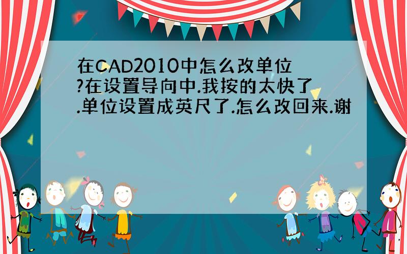 在CAD2010中怎么改单位?在设置导向中.我按的太快了.单位设置成英尺了.怎么改回来.谢