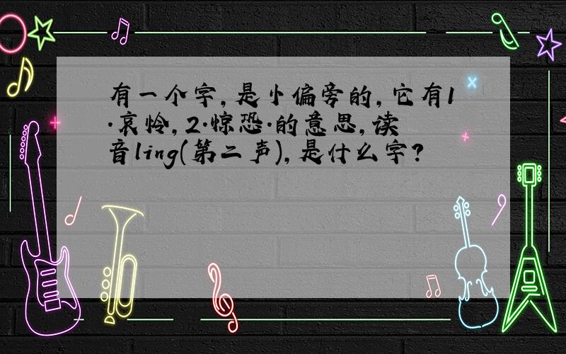 有一个字,是忄偏旁的,它有1.哀怜,2.惊恐.的意思,读音ling(第二声),是什么字?