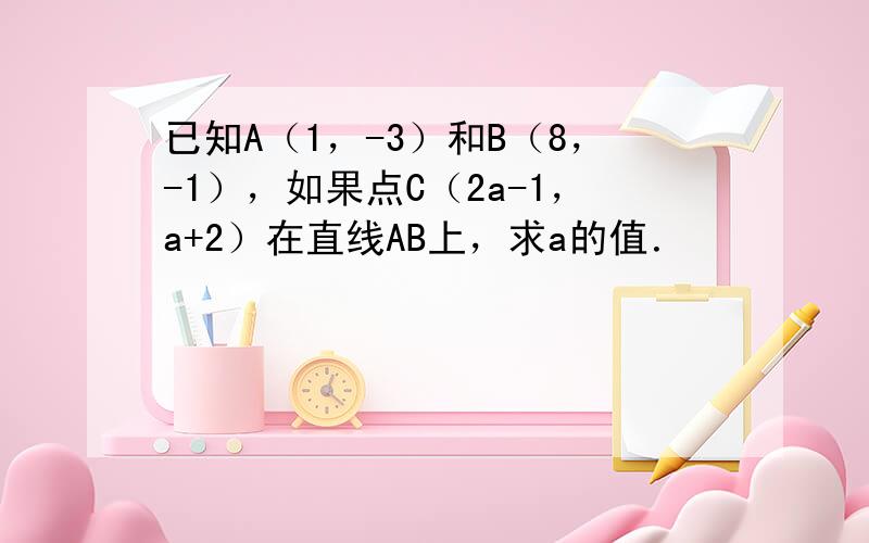 已知A（1，-3）和B（8，-1），如果点C（2a-1，a+2）在直线AB上，求a的值．