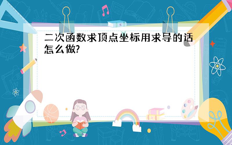 二次函数求顶点坐标用求导的话怎么做?