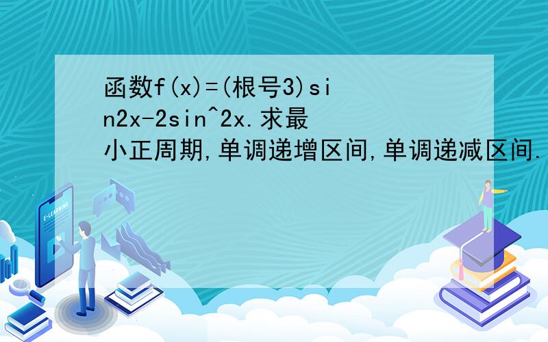 函数f(x)=(根号3)sin2x-2sin^2x.求最小正周期,单调递增区间,单调递减区间...