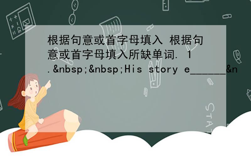 根据句意或首字母填入 根据句意或首字母填入所缺单词. 1.  His story e______&n