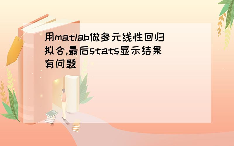 用matlab做多元线性回归拟合,最后stats显示结果有问题