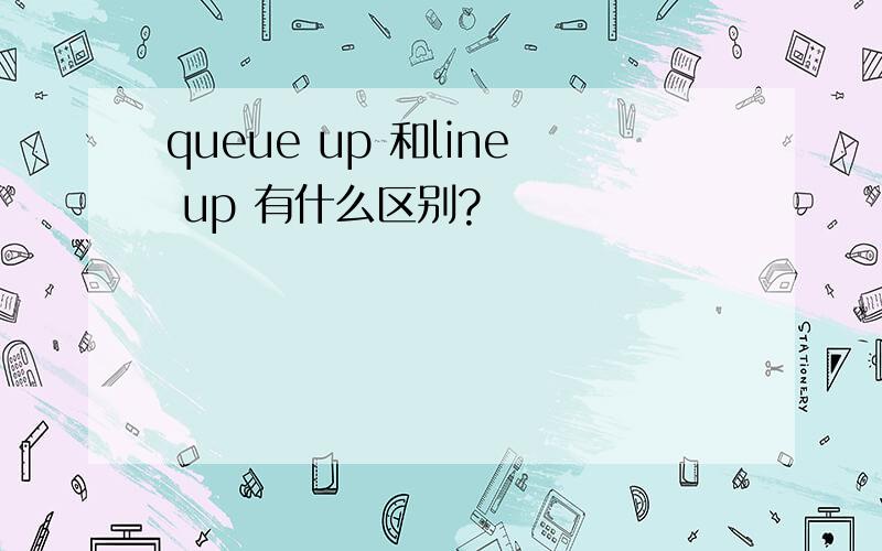 queue up 和line up 有什么区别?