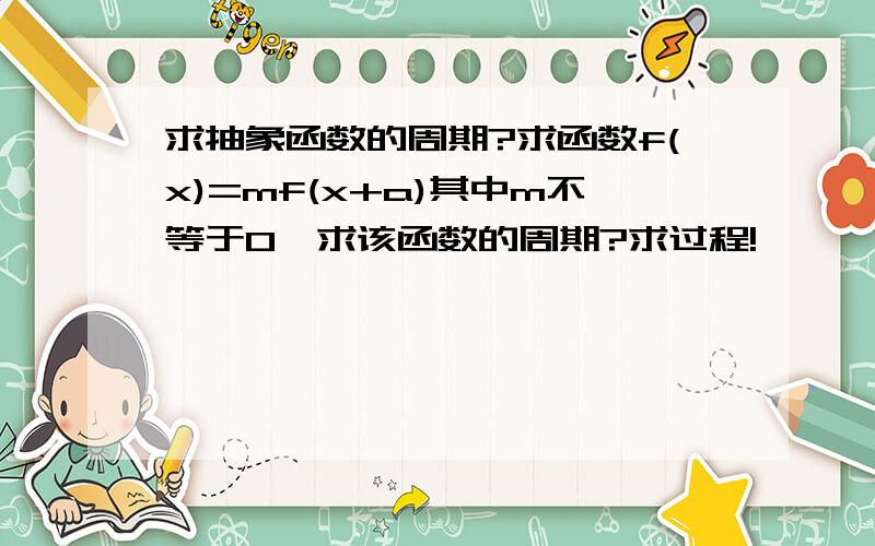 求抽象函数的周期?求函数f(x)=mf(x+a)其中m不等于0,求该函数的周期?求过程!