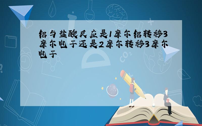 铝与盐酸反应是1摩尔铝转移3摩尔电子还是2摩尔转移3摩尔电子