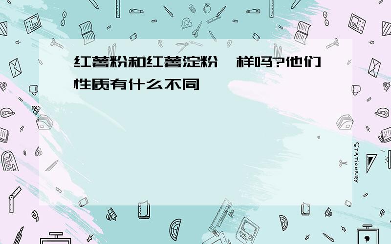 红薯粉和红薯淀粉一样吗?他们性质有什么不同