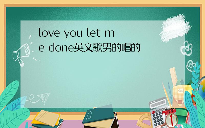 love you let me done英文歌男的唱的