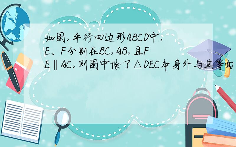 如图,平行四边形ABCD中,E、F分别在BC,AB,且FE‖AC,则图中除了△DEC本身外与其等面积的三角形共有（）