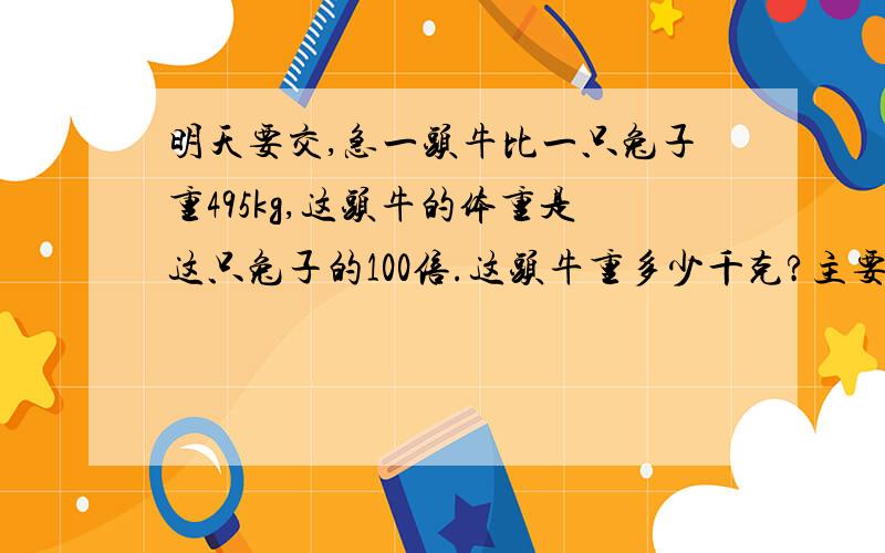 明天要交,急一头牛比一只兔子重495kg,这头牛的体重是这只兔子的100倍.这头牛重多少千克?主要是求算式,不要只是一个