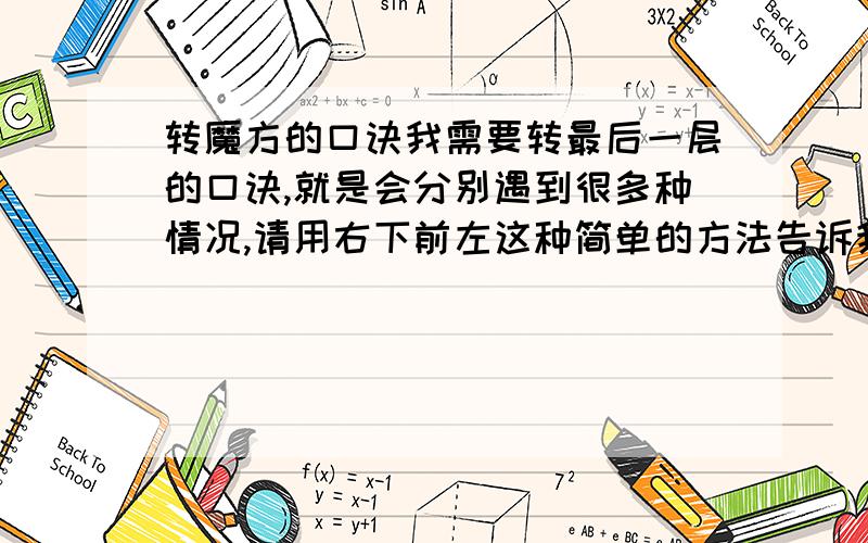 转魔方的口诀我需要转最后一层的口诀,就是会分别遇到很多种情况,请用右下前左这种简单的方法告诉我