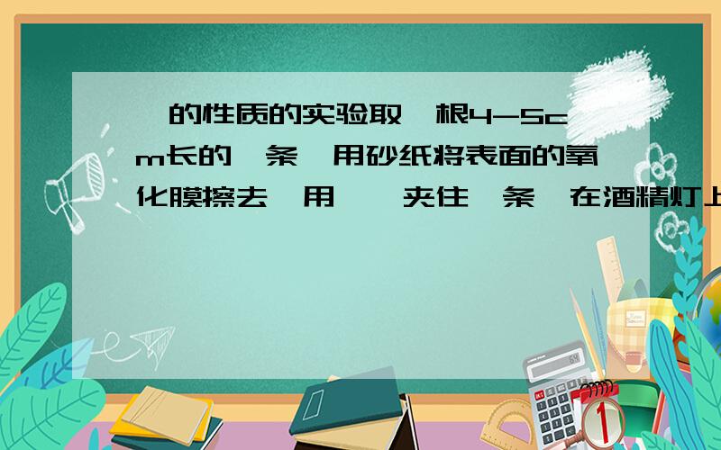 镁的性质的实验取一根4-5cm长的镁条,用砂纸将表面的氧化膜擦去,用坩埚夹住镁条,在酒精灯上点燃后,伸入充满二氧化碳的集