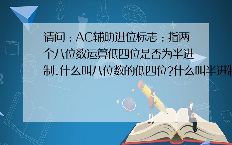 请问：AC辅助进位标志：指两个八位数运算低四位是否为半进制.什么叫八位数的低四位?什么叫半进制?