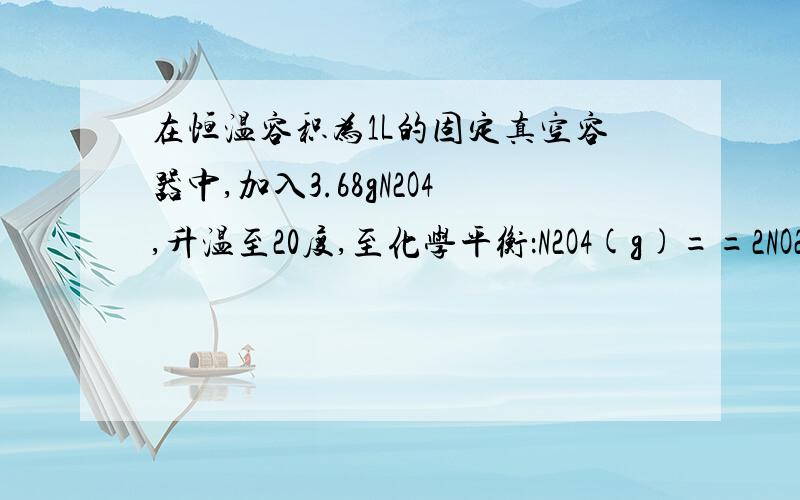 在恒温容积为1L的固定真空容器中,加入3.68gN2O4,升温至20度,至化学平衡：N2O4(g)==2NO2(g)（正