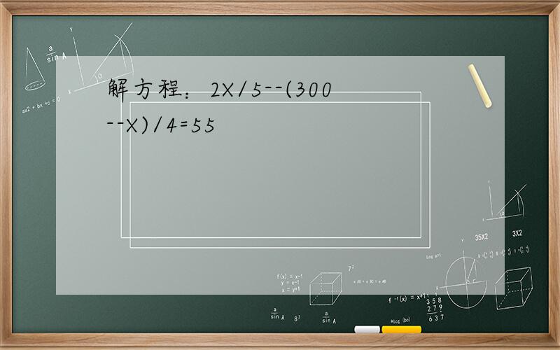 解方程：2X/5--(300--X)/4=55