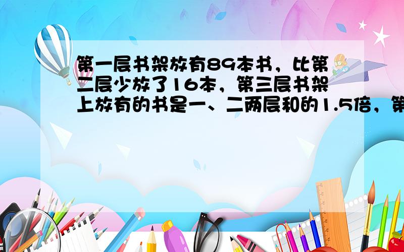 第一层书架放有89本书，比第二层少放了16本，第三层书架上放有的书是一、二两层和的1.5倍，第三层放有多少本书？