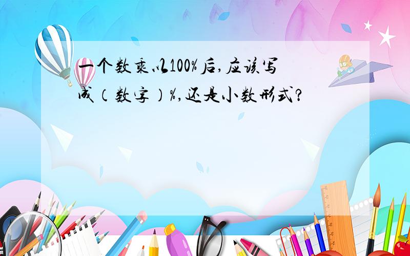 一个数乘以100%后,应该写成（数字）%,还是小数形式?