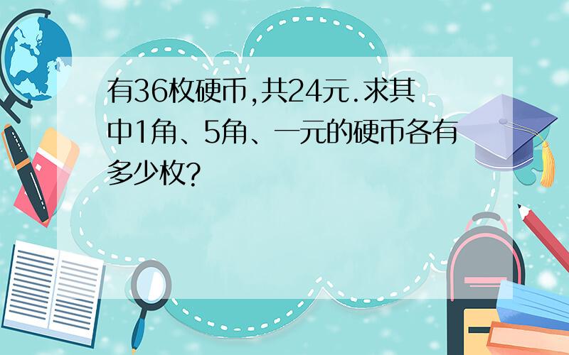 有36枚硬币,共24元.求其中1角、5角、一元的硬币各有多少枚?