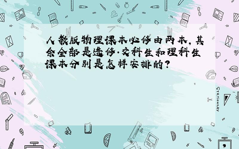 人教版物理课本必修由两本,其余全部是选修.文科生和理科生课本分别是怎样安排的?