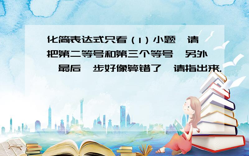 化简表达式只看（1）小题,请把第二等号和第三个等号,另外,最后一步好像算错了,请指出来.