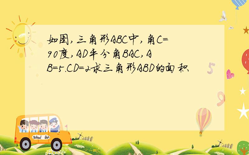 如图,三角形ABC中,角C=90度,AD平分角BAC,AB=5.CD=2求三角形ABD的面积