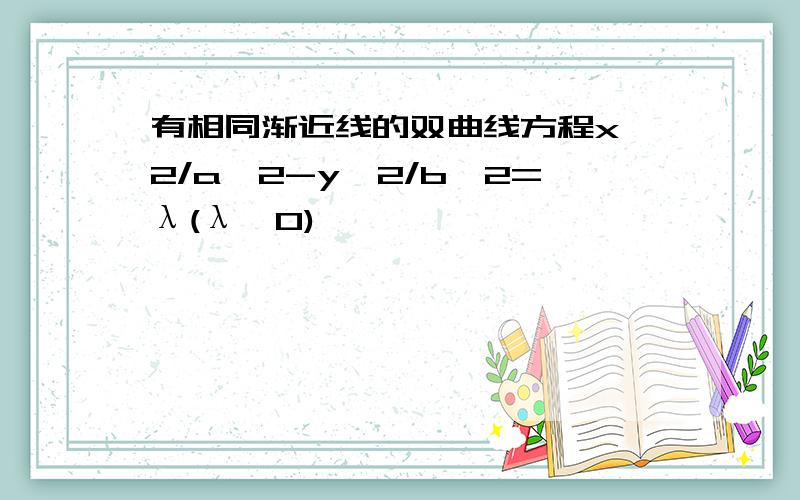 有相同渐近线的双曲线方程x^2/a^2-y^2/b^2=λ(λ≠0)