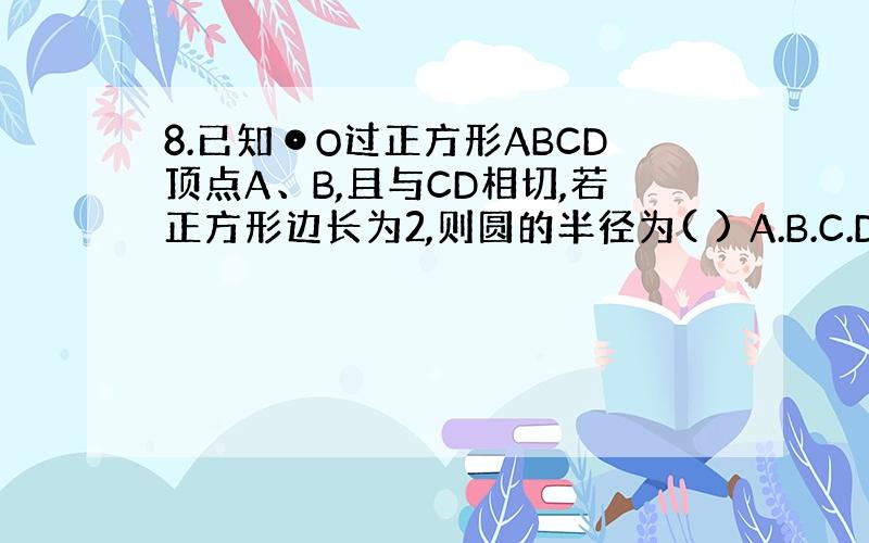 8.已知⊙O过正方形ABCD顶点A、B,且与CD相切,若正方形边长为2,则圆的半径为( ) A.B.C.D.1