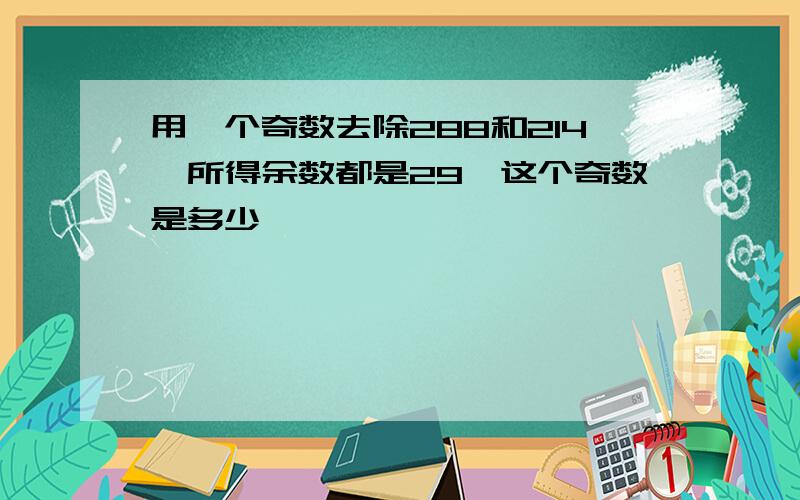 用一个奇数去除288和214,所得余数都是29,这个奇数是多少