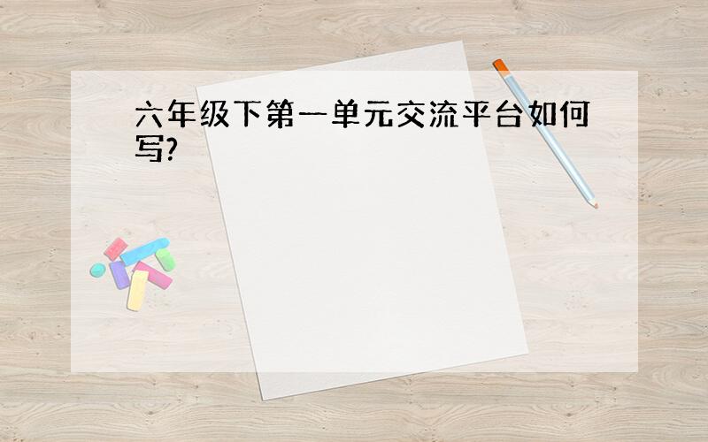 六年级下第一单元交流平台如何写?