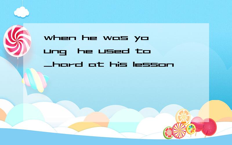 when he was young,he used to_hard at his lesson