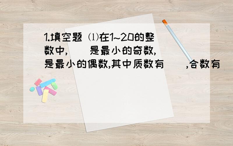 1.填空题 ⑴在1~20的整数中,（）是最小的奇数,（）是最小的偶数,其中质数有（）,合数有（）.