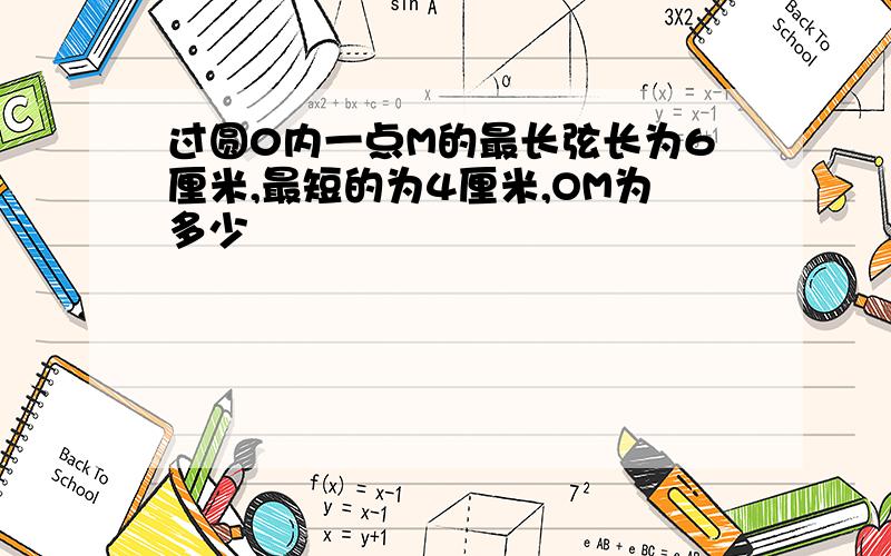 过圆0内一点M的最长弦长为6厘米,最短的为4厘米,OM为多少