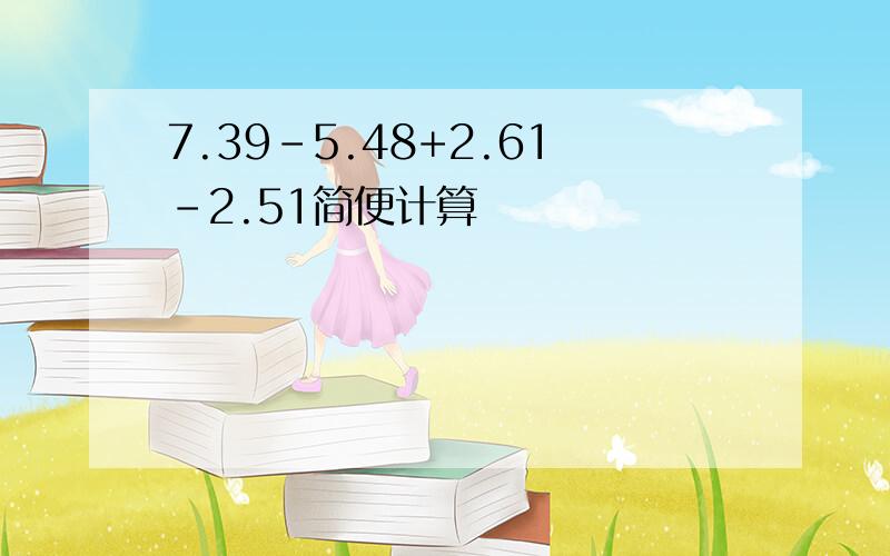 7.39-5.48+2.61-2.51简便计算