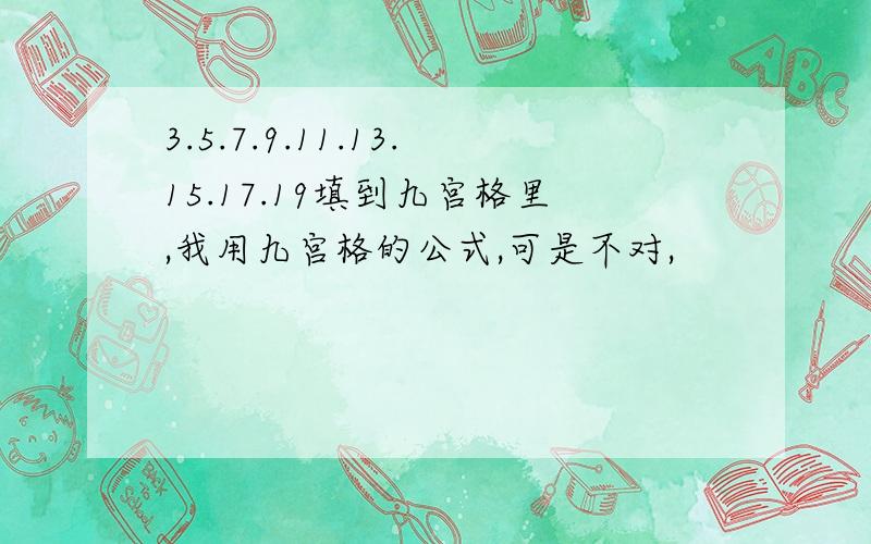 3.5.7.9.11.13.15.17.19填到九宫格里,我用九宫格的公式,可是不对,