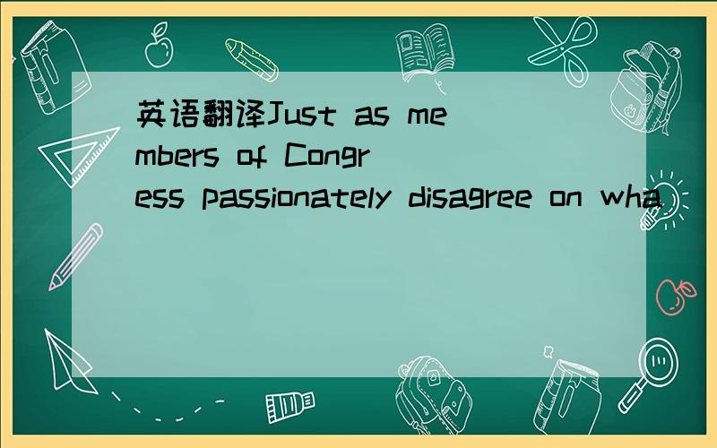 英语翻译Just as members of Congress passionately disagree on wha