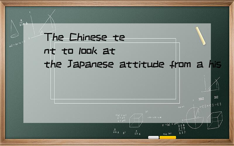 The Chinese tent to look at the Japanese attitude from a his