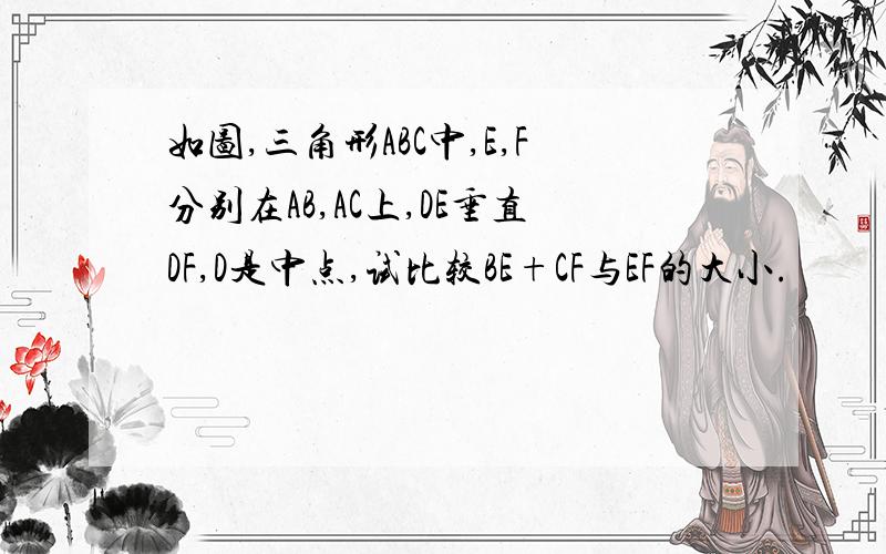 如图,三角形ABC中,E,F分别在AB,AC上,DE垂直DF,D是中点,试比较BE+CF与EF的大小.