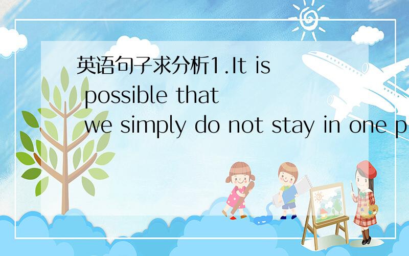 英语句子求分析1.It is possible that we simply do not stay in one pl