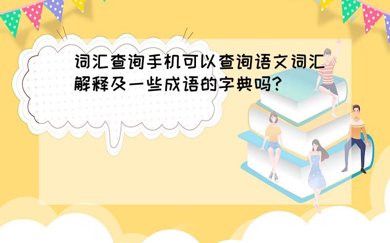 词汇查询手机可以查询语文词汇解释及一些成语的字典吗?