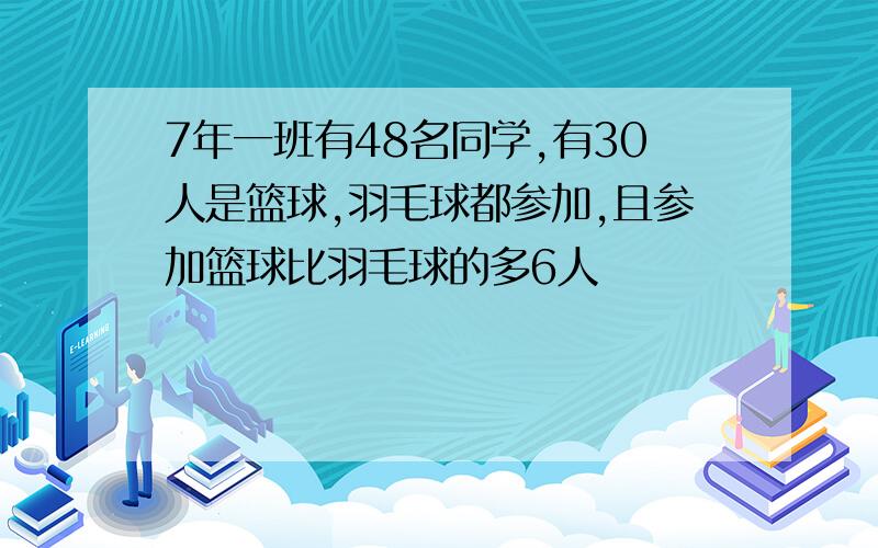 7年一班有48名同学,有30人是篮球,羽毛球都参加,且参加篮球比羽毛球的多6人