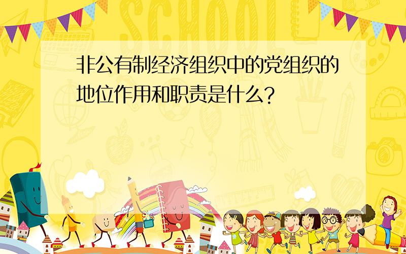 非公有制经济组织中的党组织的地位作用和职责是什么?