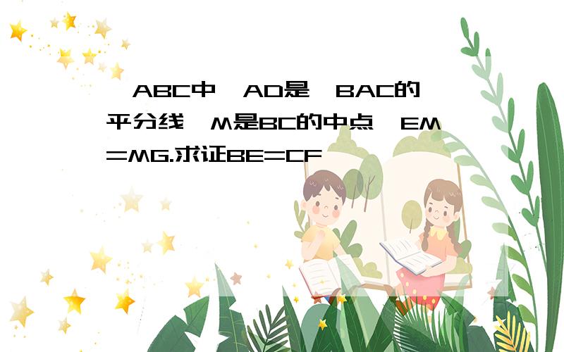 △ABC中,AD是∠BAC的平分线,M是BC的中点,EM=MG.求证BE=CF