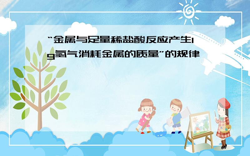 “金属与足量稀盐酸反应产生1g氢气消耗金属的质量”的规律