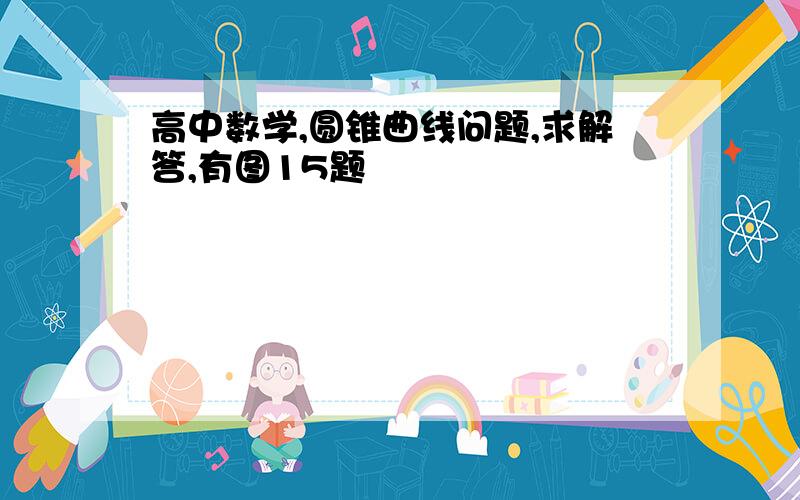 高中数学,圆锥曲线问题,求解答,有图15题