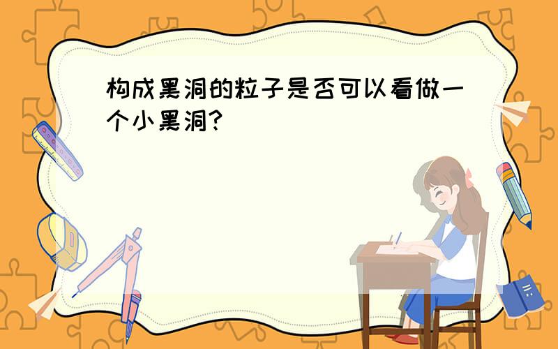 构成黑洞的粒子是否可以看做一个小黑洞?